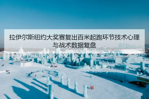 拉伊尔斯纽约大奖赛复出百米起跑环节技术心理与战术数据复盘