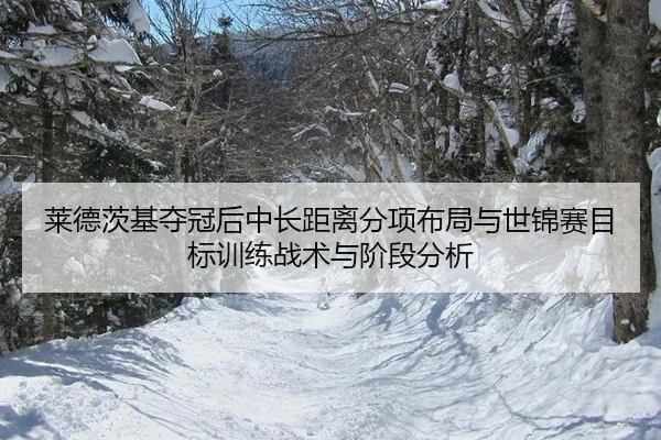 莱德茨基夺冠后中长距离分项布局与世锦赛目标训练战术与阶段分析
